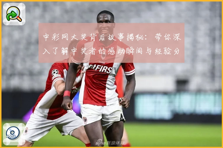 中彩网大奖背后故事揭秘：带你深入了解中奖者的感动瞬间与经验分享