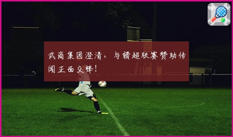 武商集团澄清，与赣超联赛赞助传闻正面交锋！
