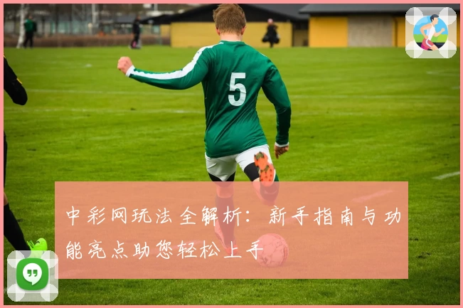 中彩网玩法全解析：新手指南与功能亮点助您轻松上手