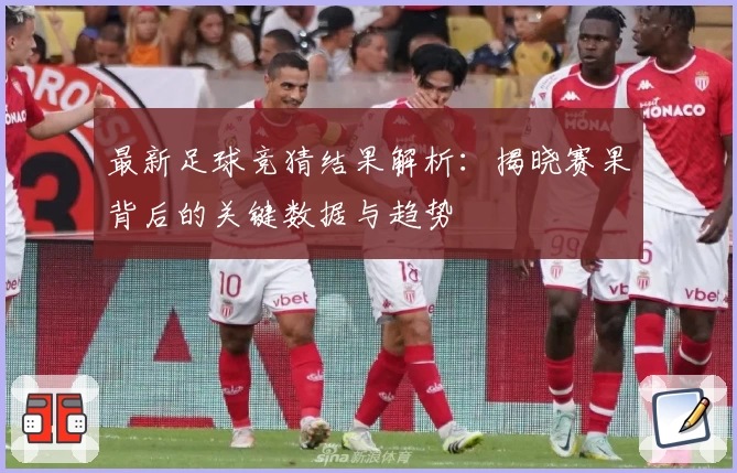 最新足球竞猜结果解析：揭晓赛果背后的关键数据与趋势