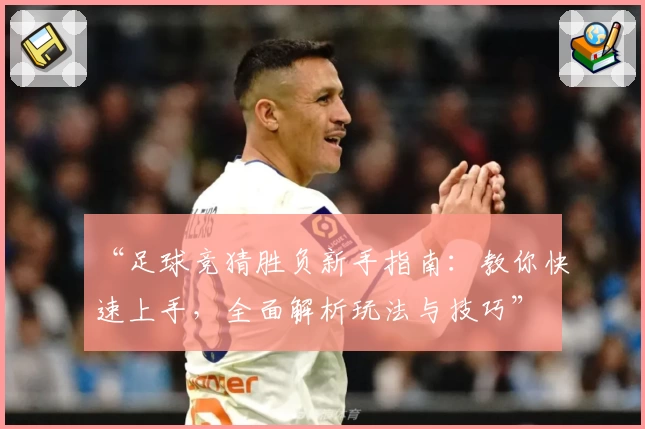 “足球竞猜胜负新手指南:教你快速上手,全面解析玩法与技巧”