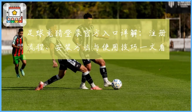 足球竞猜登录官方入口详解：注册流程、安装方法与使用技巧一文看懂