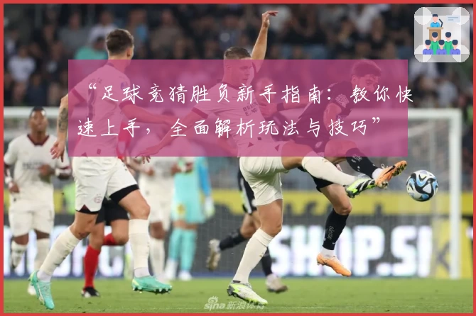 “足球竞猜胜负新手指南：教你快速上手，全面解析玩法与技巧”