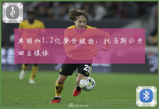 库明加1.2亿要价被拒，托马斯公开回击媒体