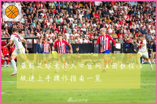 最新足球竞猜入口官网注册教程，极速上手操作指南一览