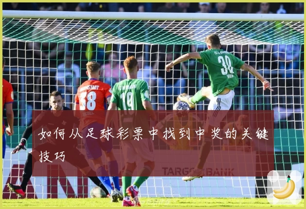 如何从足球彩票中找到中奖的关键技巧