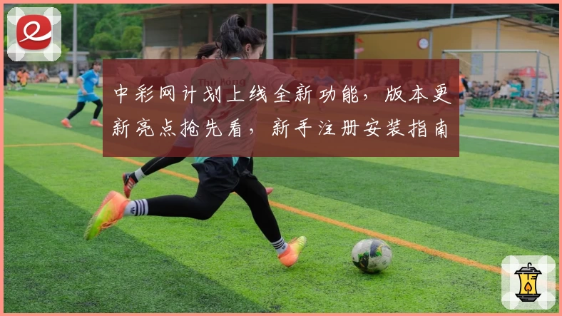 中彩网计划上线全新功能，版本更新亮点抢先看，新手注册安装指南一览