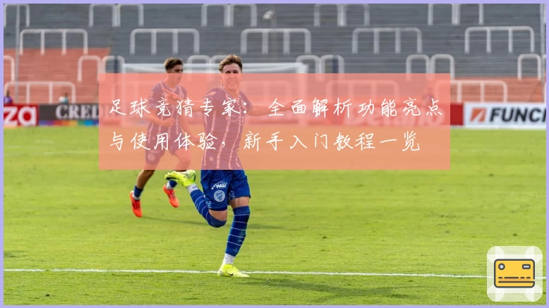 足球竞猜专家：全面解析功能亮点与使用体验，新手入门教程一览