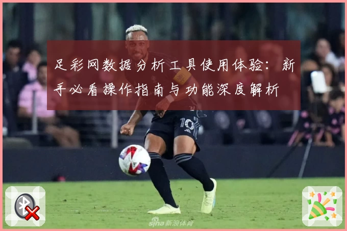 足彩网数据分析工具使用体验：新手必看操作指南与功能深度解析