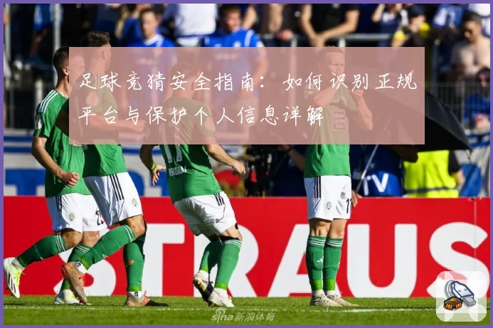 足球竞猜安全指南：如何识别正规平台与保护个人信息详解