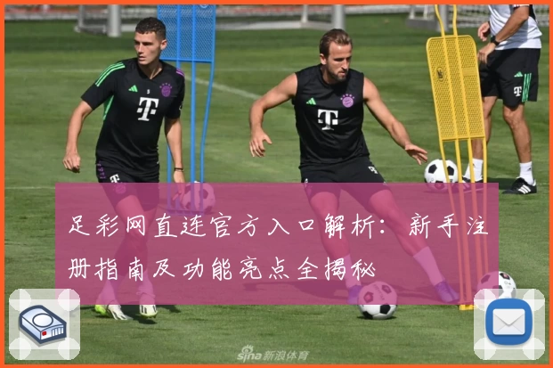 足彩网直连官方入口解析:新手注册指南及功能亮点全揭秘