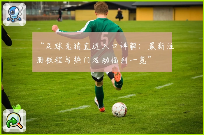 “足球竞猜直连入口详解：最新注册教程与热门活动福利一览”