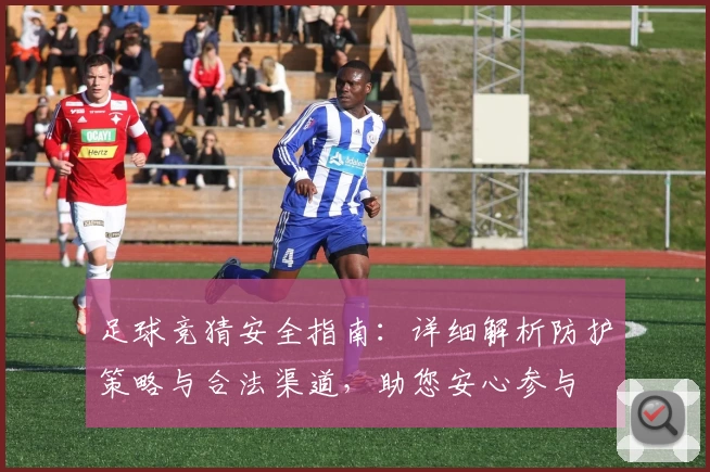 足球竞猜安全指南:详细解析防护策略与合法渠道,助您安心参与