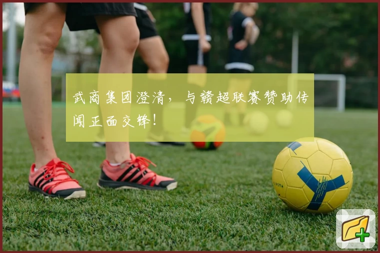 武商集团澄清,与赣超联赛赞助传闻正面交锋!