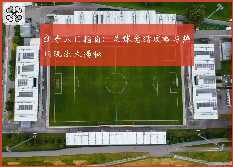 新手入门指南:足球竞猜攻略与热门玩法大揭秘