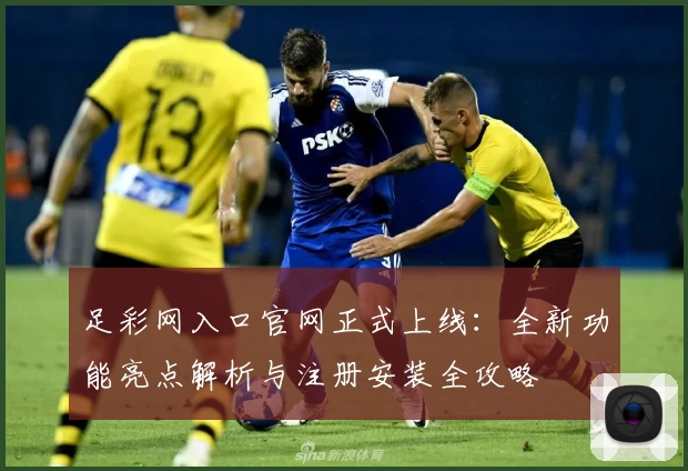 足彩网入口官网正式上线：全新功能亮点解析与注册安装全攻略