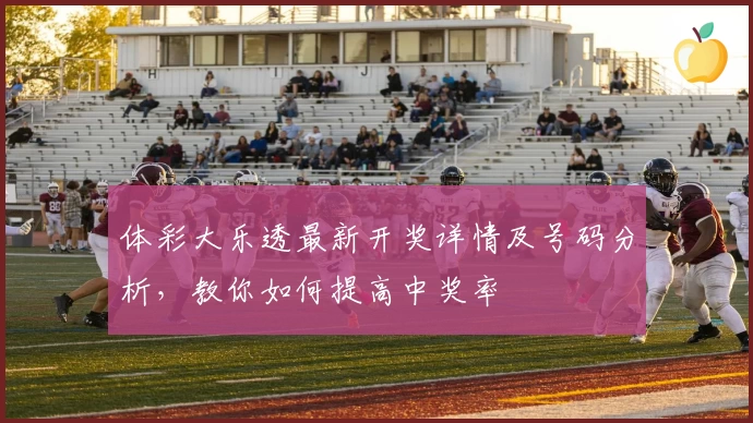 体彩大乐透最新开奖详情及号码分析,教你如何提高中奖率