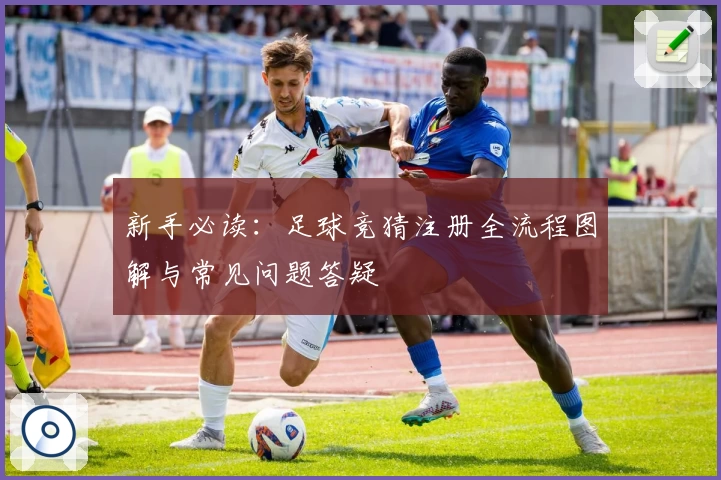 新手必读：足球竞猜注册全流程图解与常见问题答疑