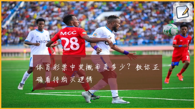 体育彩票中奖概率是多少？教你正确看待购买逻辑
