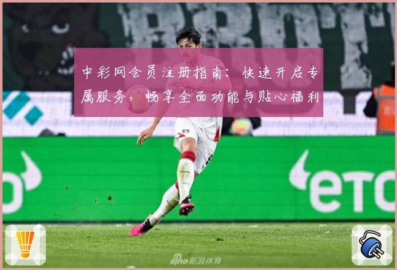 中彩网会员注册指南:快速开启专属服务,畅享全面功能与贴心福利