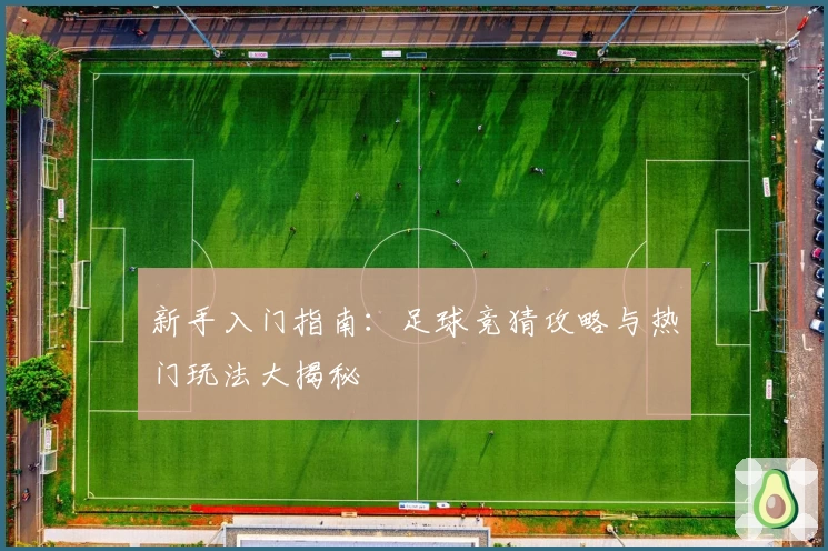 新手入门指南：足球竞猜攻略与热门玩法大揭秘