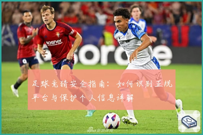 足球竞猜安全指南：如何识别正规平台与保护个人信息详解