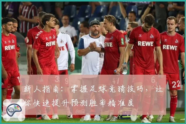 新人指南：掌握足球竞猜技巧，让你快速提升预测胜率精准度