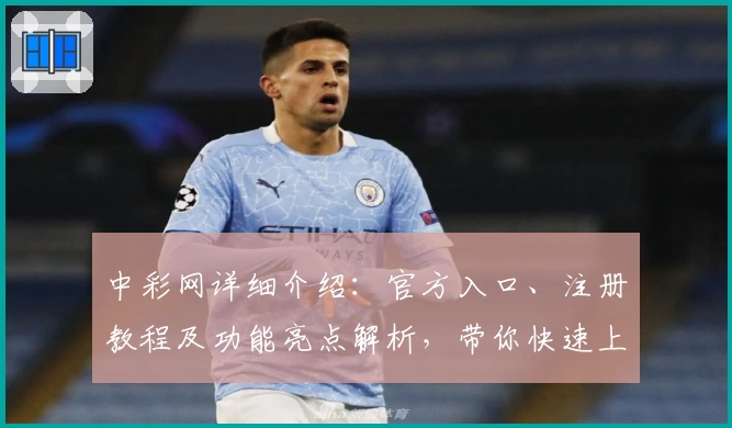 中彩网详细介绍：官方入口、注册教程及功能亮点解析，带你快速上手新手指南