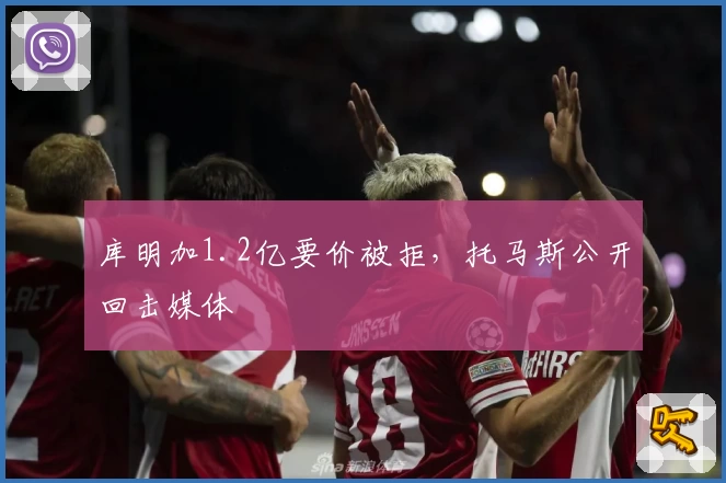库明加1.2亿要价被拒，托马斯公开回击媒体