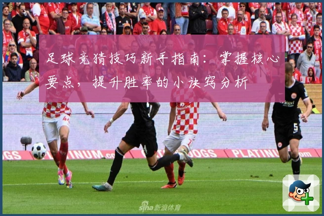 足球竞猜技巧新手指南：掌握核心要点，提升胜率的小诀窍分析