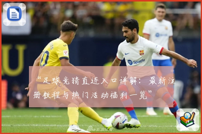 “足球竞猜直连入口详解：最新注册教程与热门活动福利一览”