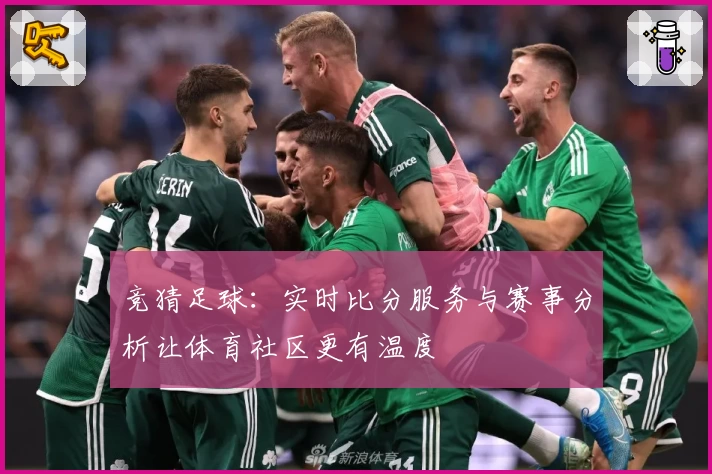 竞猜足球：实时比分服务与赛事分析让体育社区更有温度
