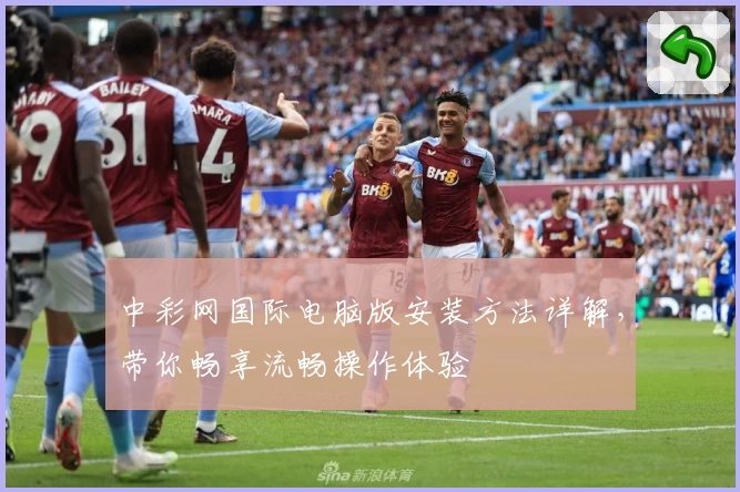 中彩网国际电脑版安装方法详解，带你畅享流畅操作体验