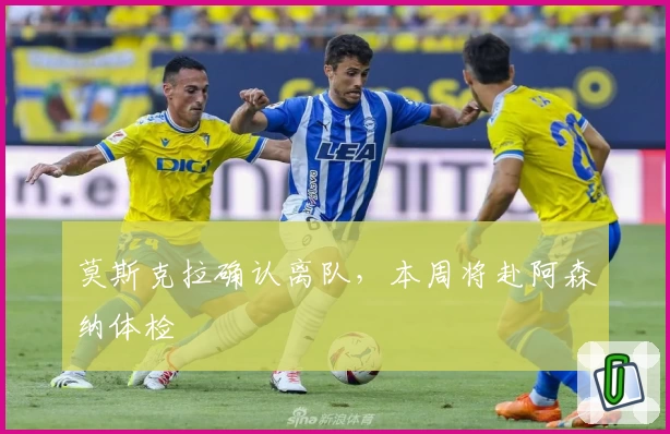 莫斯克拉确认离队,本周将赴阿森纳体检