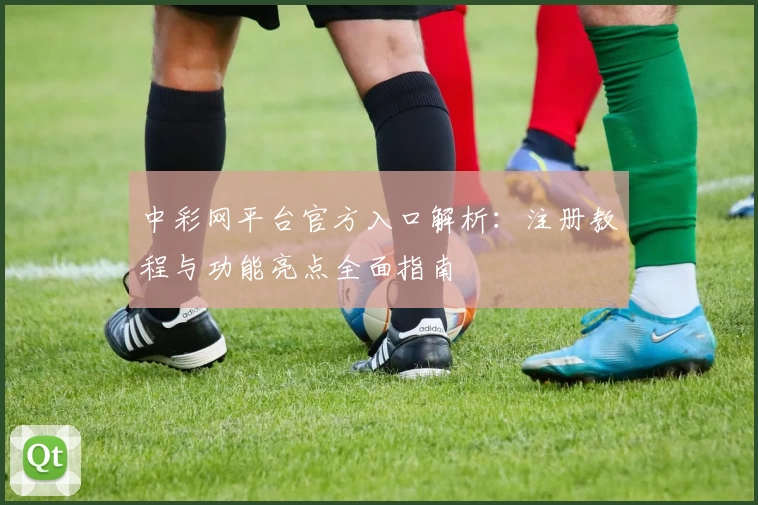 中彩网平台官方入口解析：注册教程与功能亮点全面指南