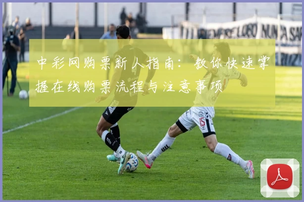 中彩网购票新人指南：教你快速掌握在线购票流程与注意事项