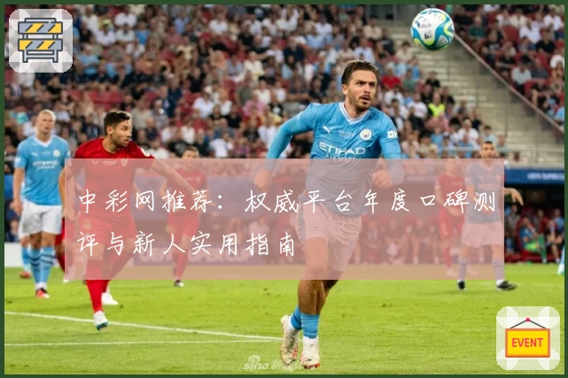 中彩网推荐：权威平台年度口碑测评与新人实用指南