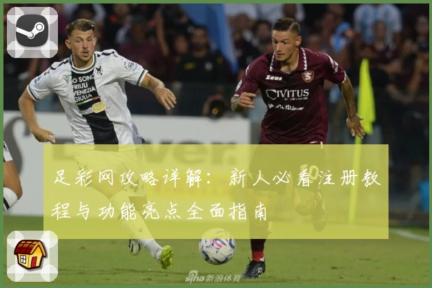 足彩网攻略详解:新人必看注册教程与功能亮点全面指南