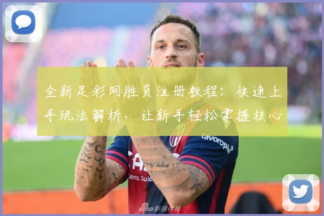 全新足彩网胜负注册教程：快速上手玩法解析，让新手轻松掌握核心技巧