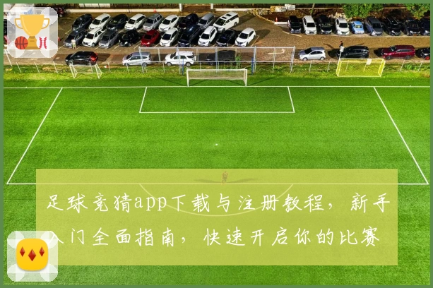 足球竞猜app下载与注册教程，新手入门全面指南，快速开启你的比赛预测之旅