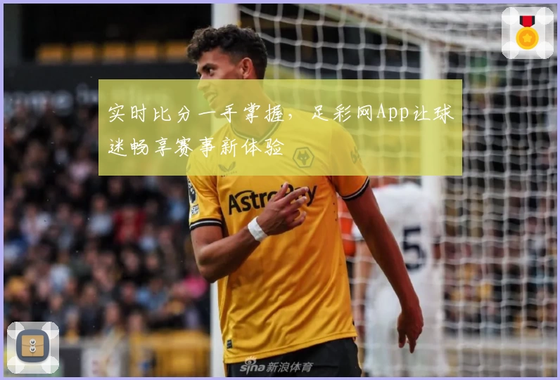 实时比分一手掌握,足彩网App让球迷畅享赛事新体验