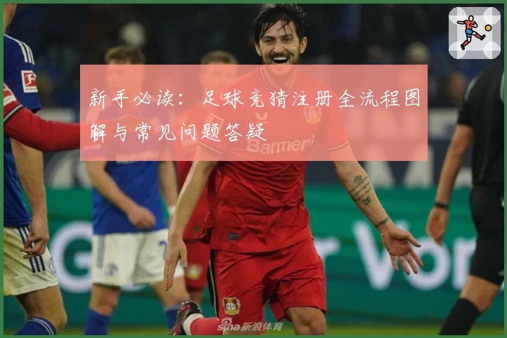 新手必读：足球竞猜注册全流程图解与常见问题答疑