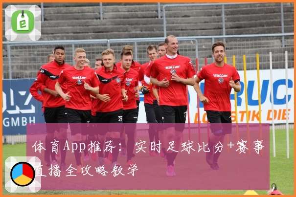 体育App推荐：实时足球比分+赛事直播全攻略教学