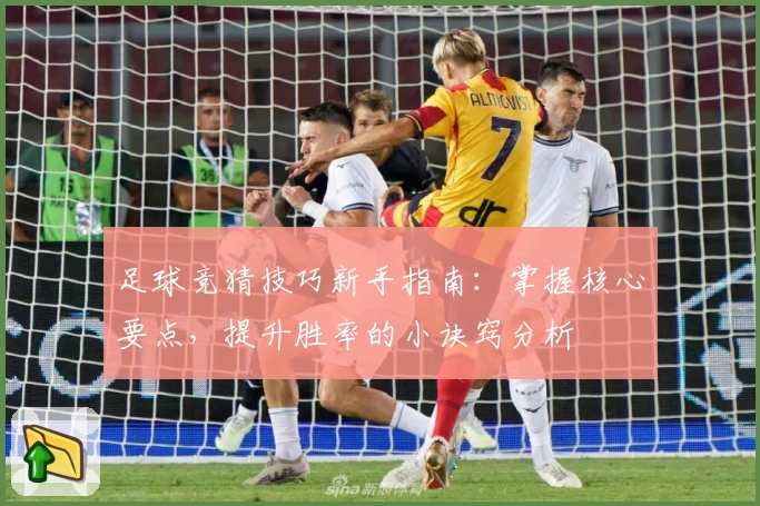 足球竞猜技巧新手指南：掌握核心要点，提升胜率的小诀窍分析