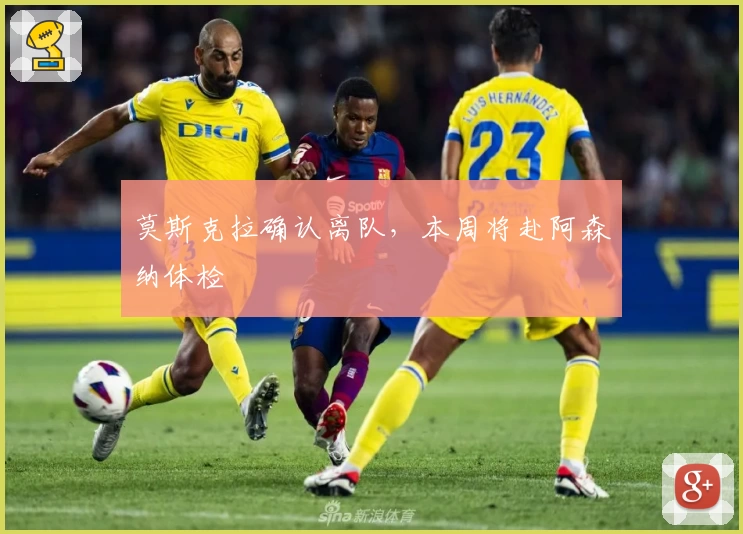 莫斯克拉确认离队,本周将赴阿森纳体检