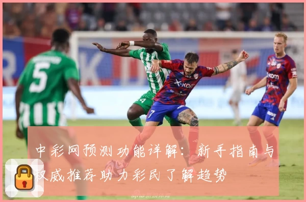 中彩网预测功能详解：新手指南与权威推荐助力彩民了解趋势