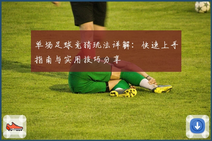 单场足球竞猜玩法详解：快速上手指南与实用技巧分享